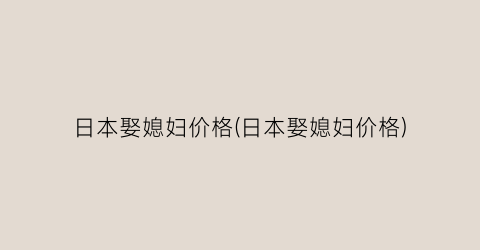 日本娶媳妇价格(日本娶媳妇价格)