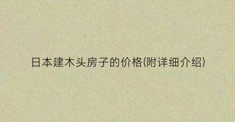 日本建木头房子的价格(附详细介绍)