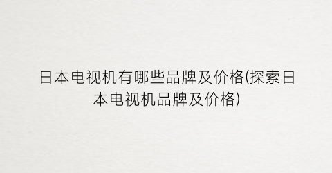 日本电视机有哪些品牌及价格(探索日本电视机品牌及价格)