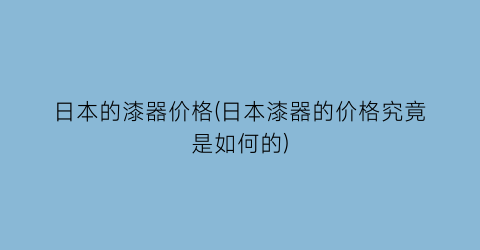 日本的漆器价格(日本漆器的价格究竟是如何的)