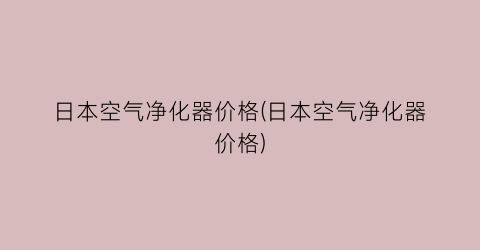 日本空气净化器价格(日本空气净化器价格)