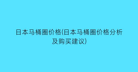 日本马桶圈价格(日本马桶圈价格分析及购买建议)