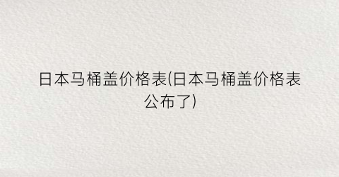 日本马桶盖价格表(日本马桶盖价格表公布了)
