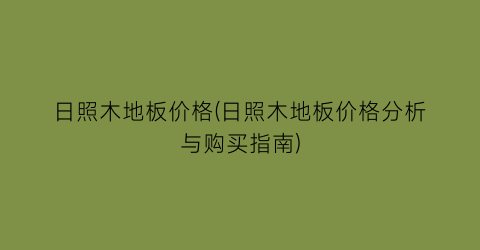 日照木地板价格(日照木地板价格分析与购买指南)