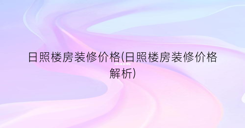日照楼房装修价格(日照楼房装修价格解析)