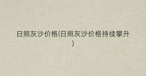 日照灰沙价格(日照灰沙价格持续攀升)