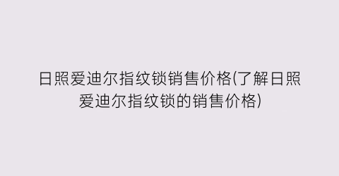 日照爱迪尔指纹锁销售价格(了解日照爱迪尔指纹锁的销售价格)