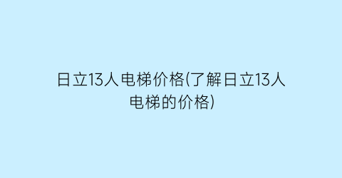 日立13人电梯价格(了解日立13人电梯的价格)