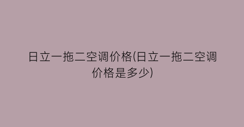 日立一拖二空调价格(日立一拖二空调价格是多少)