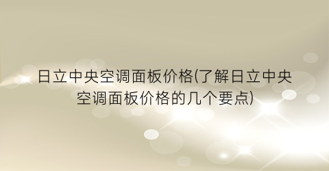 日立中央空调面板价格(了解日立中央空调面板价格的几个要点)