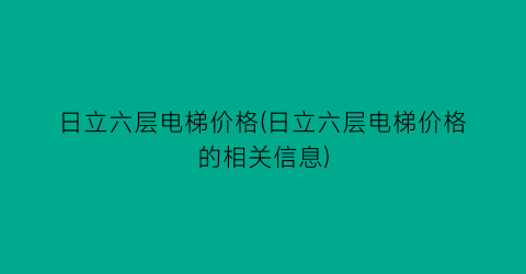 日立六层电梯价格(日立六层电梯价格的相关信息)