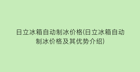 “日立冰箱自动制冰价格(日立冰箱自动制冰价格及其优势介绍)