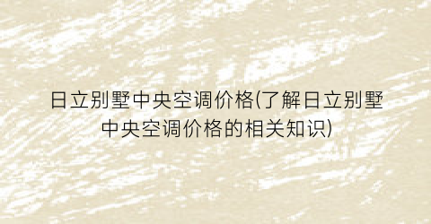 日立别墅中央空调价格(了解日立别墅中央空调价格的相关知识)