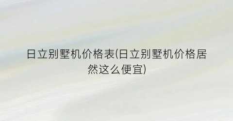 日立别墅机价格表(日立别墅机价格居然这么便宜)