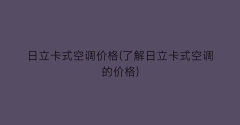 日立卡式空调价格(了解日立卡式空调的价格)