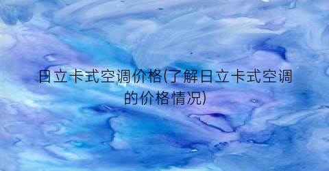 日立卡式空调价格(了解日立卡式空调的价格情况)