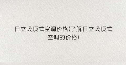 日立吸顶式空调价格(了解日立吸顶式空调的价格)