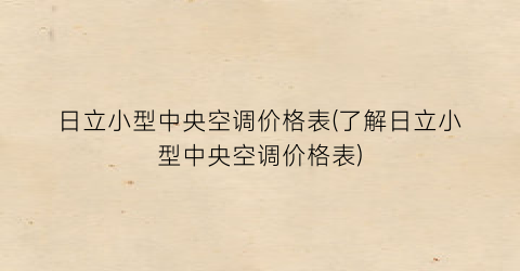 日立小型中央空调价格表(了解日立小型中央空调价格表)