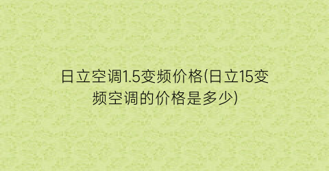 日立空调1.5变频价格(日立15变频空调的价格是多少)