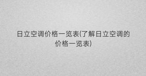 日立空调价格一览表(了解日立空调的价格一览表)
