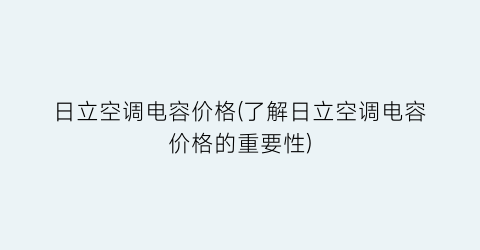 日立空调电容价格(了解日立空调电容价格的重要性)