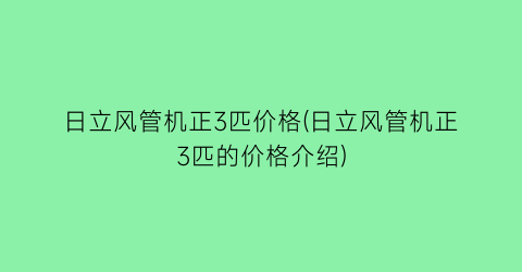 日立风管机正3匹价格(日立风管机正3匹的价格介绍)