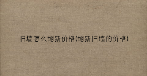 旧墙怎么翻新价格(翻新旧墙的价格)