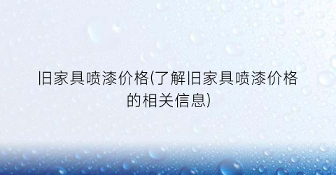 “旧家具喷漆价格(了解旧家具喷漆价格的相关信息)