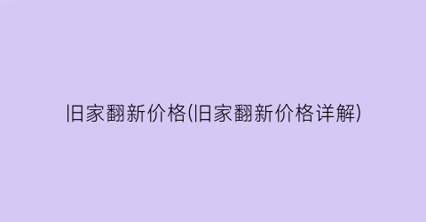 旧家翻新价格(旧家翻新价格详解)