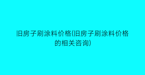 旧房子刷涂料价格(旧房子刷涂料价格的相关咨询)