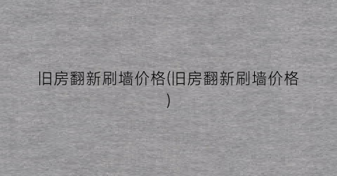 “旧房翻新刷墙价格(旧房翻新刷墙价格)