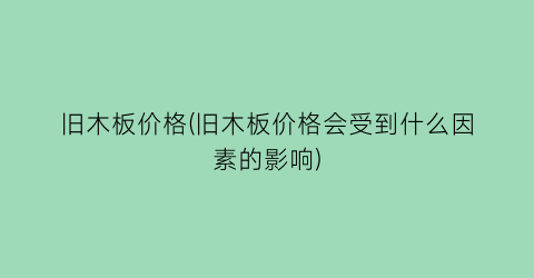 旧木板价格(旧木板价格会受到什么因素的影响)