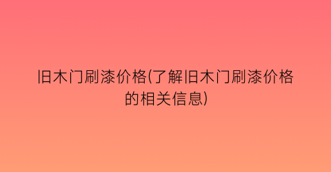 旧木门刷漆价格(了解旧木门刷漆价格的相关信息)