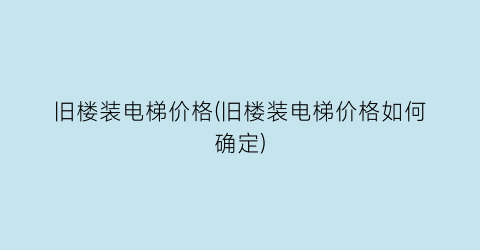 旧楼装电梯价格(旧楼装电梯价格如何确定)
