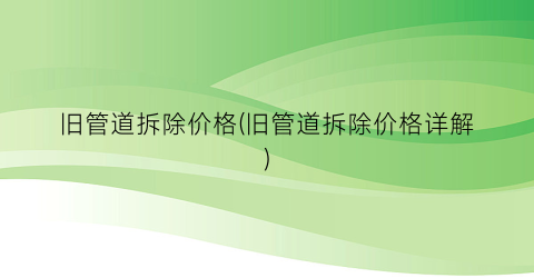 旧管道拆除价格(旧管道拆除价格详解)