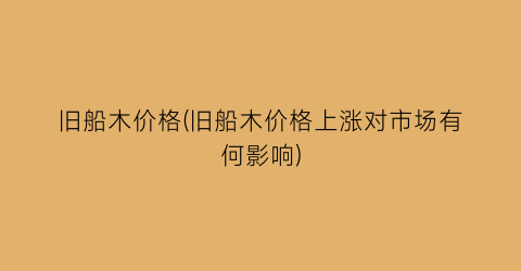 旧船木价格(旧船木价格上涨对市场有何影响)