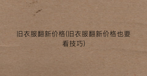 旧衣服翻新价格(旧衣服翻新价格也要看技巧)