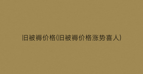旧被褥价格(旧被褥价格涨势喜人)