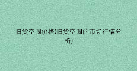 旧货空调价格(旧货空调的市场行情分析)