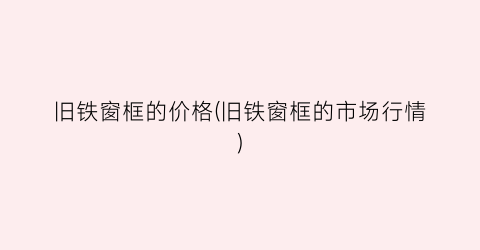 旧铁窗框的价格(旧铁窗框的市场行情)
