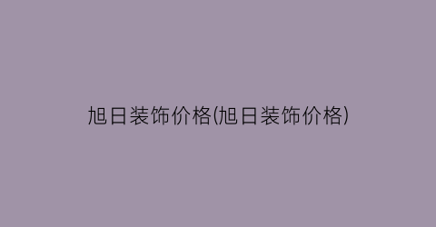 旭日装饰价格(旭日装饰价格)
