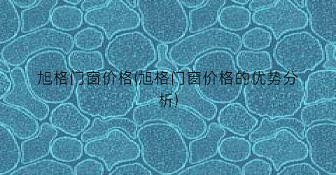 旭格门窗价格(旭格门窗价格的优势分析)