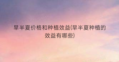 旱半夏价格和种植效益(旱半夏种植的效益有哪些)