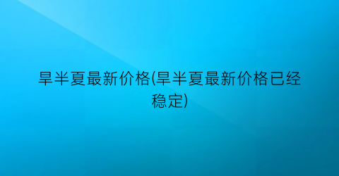 旱半夏最新价格(旱半夏最新价格已经稳定)