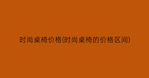 时尚桌椅价格(时尚桌椅的价格区间)