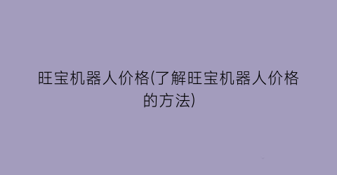 旺宝机器人价格(了解旺宝机器人价格的方法)