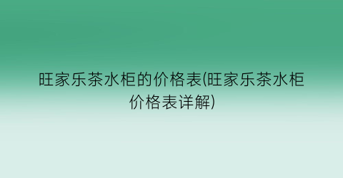 旺家乐茶水柜的价格表(旺家乐茶水柜价格表详解)