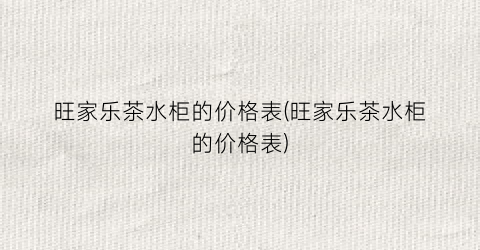 旺家乐茶水柜的价格表(旺家乐茶水柜的价格表)