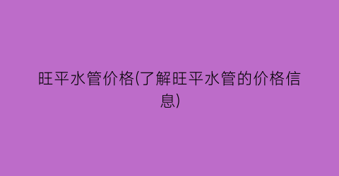 旺平水管价格(了解旺平水管的价格信息)