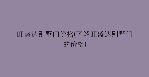 “旺盛达别墅门价格(了解旺盛达别墅门的价格)